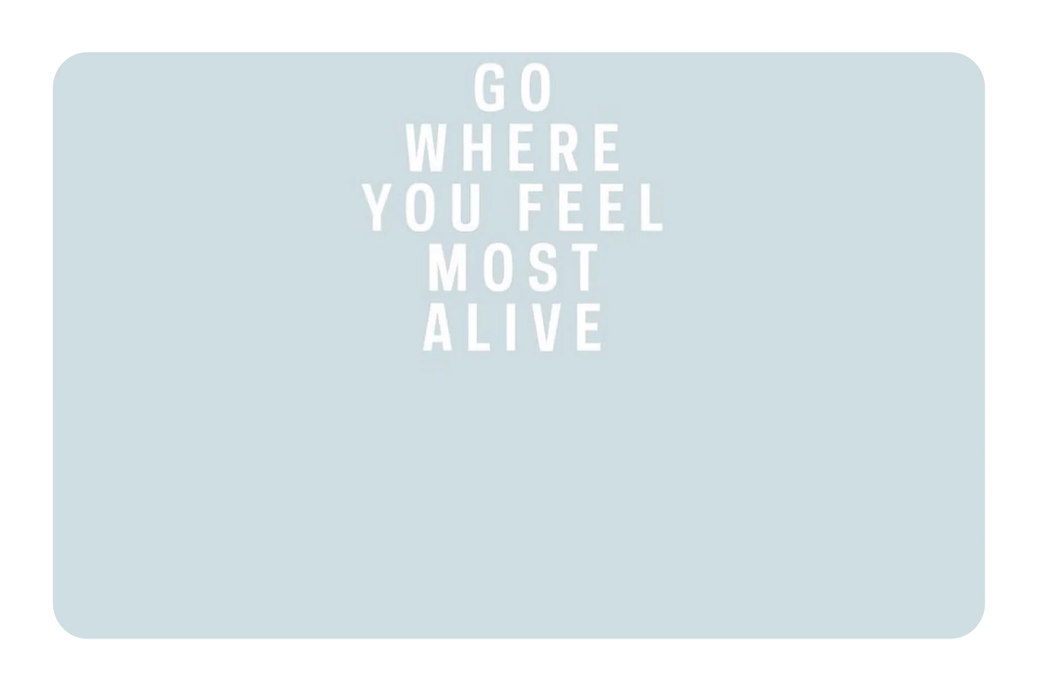 Go Where You Feel Most Alive